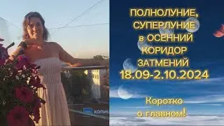 Полнолуние и СУПЕРЛУНИЕ в ОСЕННИЙ КОРИДОР ЗАТМЕНИЙ 18.09-2.10.2024 Коротко о главном!