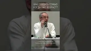 Как создать семью когда уже возраст? 