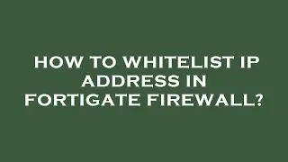 How to whitelist ip address in fortigate firewall?