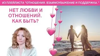 Нет любви и отношений. Как быть? - психолог Ирина Лебедь