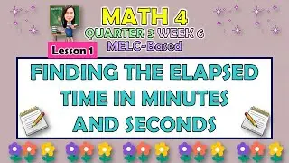 MATH 4 || QUARTER 3 WEEK 6 LESSON 1 | FINDING THE ELAPSED TIME IN MINUTES AND SECONDS | MELC-BASED