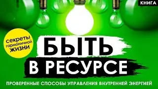 Быть в ресурсе. Вот 100% проверенные способы управления внутренней энергией для ВСЕХ. Аудиокнига