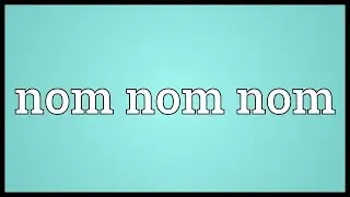 Nom nom nom Meaning