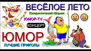 ВЕСЁЛОЕ ЛЕТО 😁 ЮМОРИСТИЧЕСКИЙ СБОРНИК I ЗВЁЗДЫ ЮМОРА И ШОУ-БИЗНЕСА [КОНЦЕРТ ЮМОРА] 