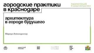 Маркус Аппенцеллер. Лекция «Архитектура в городе будущего»