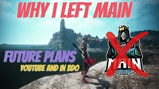 Why I LEFT MAIN after over 2 Years - Future Plans for Youtube & in BDO