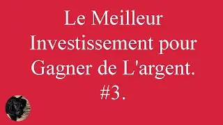 Le Meilleur Investissement pour Gagner de L'argent. #3.