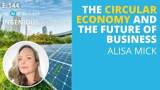 Ep 144: The Circular Economy & Business | Ingenious Thinkers | Say Hi to the Future