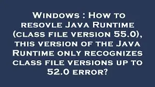 Windows : How to resovle Java Runtime (class file version 55.0), this version of the Java Runtime on