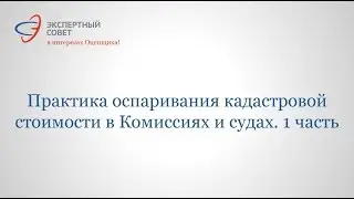 (Часть 1) Семинар-практикум "Практика оспаривания в Комиссиях и судах кадастровой стоимости"