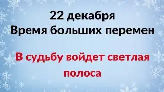 22 декабря - Время больших перемен. В судьбу войдёт светлая полоса.