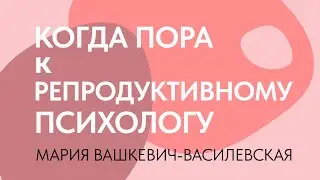 Когда пора обращаться к репродуктивному психологу // Мария Вашкевич-Василевская