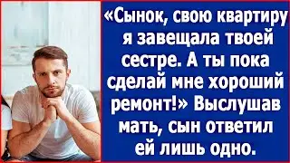 Сынок, свою квартиру я завещала твоей сестре. А ты пока сделай мне хороший ремонт. Заявила мать.