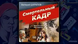 СМЕРТЕЛЬНЫЙ КАДР - ВАЛЕРИЙ ШАРАПОВ. ДЕТЕКТИВ.