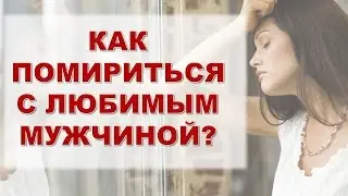 КАК ПОМИРИТЬСЯ С ЛЮБИМЫМ МУЖЧИНОЙ? История Вали. Часть №3