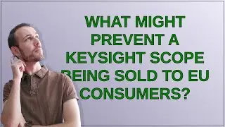 Electronics: What might prevent a Keysight scope being sold to EU consumers?