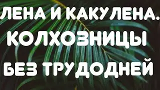 Лена и Какулена// Колхозницы без трудодней// Обзор видео//