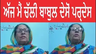 ਅੱਜ ਮੈਂ ਚੱਲੀ ਬਾਬਲ ਦੇਸੋਂ ਪ੍ਰਦੇਸ | SUKHWANT KAUR WASSI I PUNJABI FOLK  SONGS | PUNJABI LOKGEE |LOKGEET