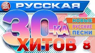 РУССКАЯ ТРИДЦАТКА ХИТОВ 2024 ✬ НОВЫЕ РУССКИЕ ПЕСНИ ✬ ДУШЕВНЫЕ РУССКИЕ ХИТЫ ✬ RUSSIAN 30 HITS ✬ 8 ✬