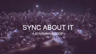 Sync About It - Sineyourlifeaway [Synthwave Loop]