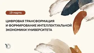 «ЦИФРОВАЯ ТРАНСФОРМАЦИЯ И ФОРМИРОВАНИЕ ИНТЕЛЛЕКТУАЛЬНОЙ ЭКОНОМИКИ УНИВЕРСИТЕТА»