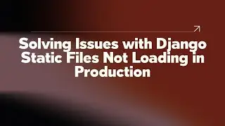 Solving Issues with Django Static Files Not Loading in Production