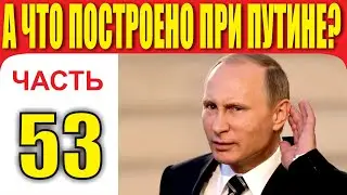 А ЧТО ПОСТРОЕНО ПРИ ПУТИНЕ? ЧАСТЬ 53.