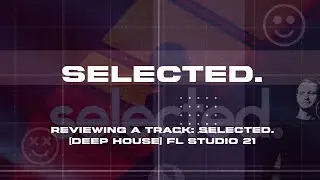 Reviewing a track: Selected. [Deep House] FL Studio 21