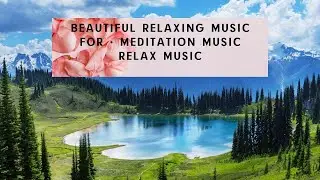 Beautiful Relaxing Music for • Meditation Music relax music -Красивая Расслабляющая Медитационная