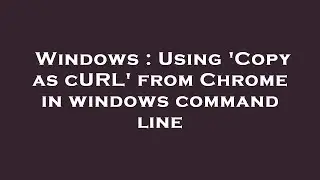 Windows : Using Copy as cURL from Chrome in windows command line