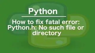 How to fix fatal error: Python.h: No such file or directory