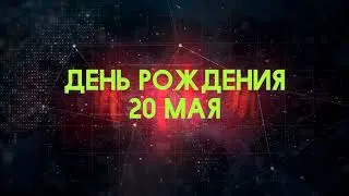 Люди рожденные 20 мая День рождения 20 мая Дата рождения 20 мая правда о людях