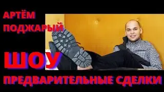 ШОУ ПРЕДВАРИТЕЛЬНЫЕ СДЕЛКИ | АРТЕМ ПОДЖАРЫЙ