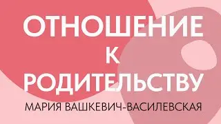 Отношение к родительству от чайлдфри до "овуляшек" // Мария Вашкевич-Василевская