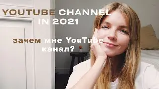 ЗАЧЕМ МНЕ КАНАЛ НА YOUTUBE В 2021? И ПОЧЕМУ Я НЕ СДЕЛАЛА ЭТОГО РАНЬШЕ...
