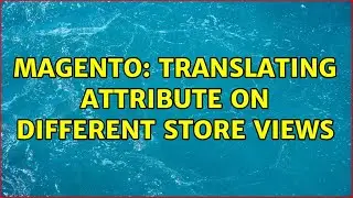 Magento: Translating attribute on different store views (2 Solutions!!)