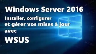 Windows Server 2016 : Installation et configuration de WSUS