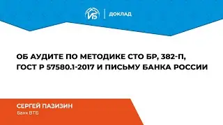 Сергей Пазизин (ВТБ): Об аудите по методике СТО БР, 382-П, ГОСТ Р 57580.1-2017 и письму Банка России