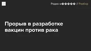 Как работают противораковые вакцины? И можно ли создать препарат «от рака вообще»?