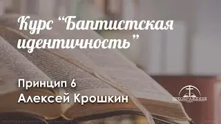 Курс «Баптистская идентичность» l Принцип 6 l Алексей Крошкин