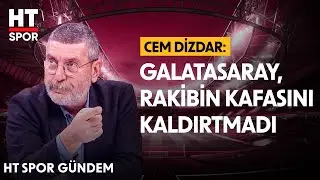 Cem Dizdar, Galatasaray'ın Oyununu Değerlendirdi - HT Spor Gündem