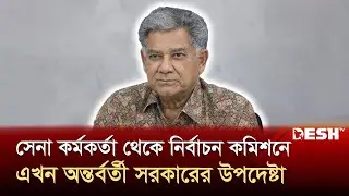 সেনা কর্মকর্তা থেকে নির্বাচন কমিশনে, এখন অন্তর্বর্তী সরকারের উপদেষ্টা | M Sakhawat Hossain | Desh TV