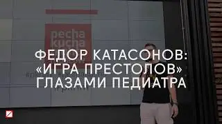 «Игра престолов» глазами педиатра. Федор Катасонов