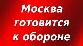 Москва готовится к обороне!