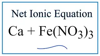 How to Write the Net Ionic Equation for Ca + Fe(NO3)3 = Ca(NO3)2 + Fe