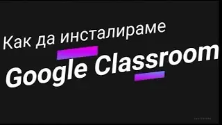 Как да инсталираме Google Classroom на Huwaei P40Lite, P40Pro, P smart 2021, y6p