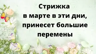 Стрижка в марте в этот день, принесёт большие перемены.