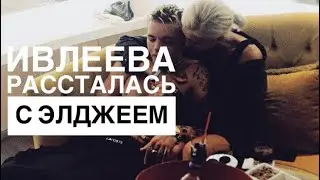 НАСТЯ ИВЛЕЕВА И ЭЛДЖЕЙ РАССТАЛИСЬ?!