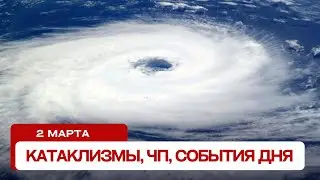 Катаклизмы сегодня 02.03.2024. Новости сегодня, ЧП, катаклизмы за день, события дня.