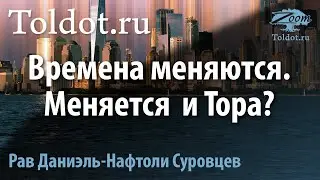 Времена меняются. Меняется и Тора? Рав Даниэль Суровцев